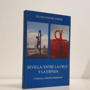 SEVILLA: ENTRE LA CRUZ Y LA ESPADA Crónicas y artículos hispalenses.