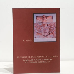 El siglo de Don Pedro de Guzmán. La Villa de Olivares, Los Condes, y el Condado en el siglo XVI