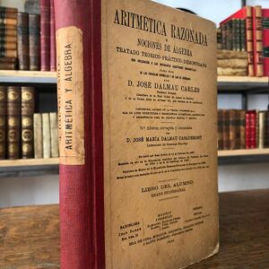 Aritmética Razonada y Nociones de Álgebra. Tratado teórico-práctio demostrado con aplicación a las diferentes cuestiones mercantiles para uso de las escuelas normales y de las de comercio. Más de 5000 ejercicios y problemas.