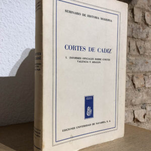 Cortes de Cádiz. I. Informes oficiales sobre Cortes. Valencia y Aragón. Edición preparada por el Seminario de Historia Moderna de la Uiversidad de Navarra.