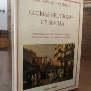 Glorias religiosas de Sevilla. Noticia histórico-descriptiva de todas las Cofradías de Penitencia...