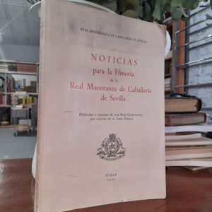 Noticias para la Historia de la Real Maestranza de Caballería de Sevilla. Publicadas a expensas de esta Real Corporación, por acuerdo de su Junta General.