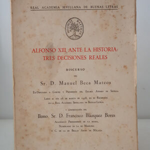 Alfonso XIII ante la historia: tres decisiones reales. Discurso de D. Manuel Beca Mateos., leído el 16 de marzo de 1958, en su recepción en la Real Academia Sevillana de Buenas Letras. Y contestación de D. Francisco Blázquez Bores