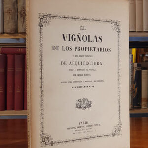 EL VIGÑOLAS DE LOS PROPIETARIOS ó los cinco órdenes de Arquitectura, según J. Barrozio de Vigñolas, por Moisy padre; seguido de "La Carpintería, El Maderaje y La Cerrajería", por Thiollet hijo