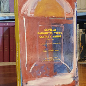 SEVILLA BANQUETES, TAPAS, CARTAS Y MENÚS 1863-1995. Antropología de la alimentación.