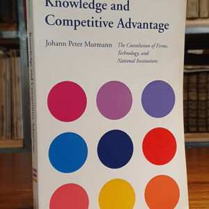 Knowledge and Competitive Advantage: The Coevolution of Firms, Technology, and National Institutions (Cambridge Studies in the Emergence of Global Enterprise)
