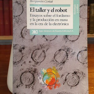El taller y el robot. Ensayos sobre el fordismo y la producción en masa en la era electrónica.
