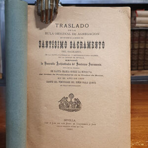 [FOLLETO] Traslado de la Bula original de agregación que en favor de la cofradía del Santísimo Sacramento del Sagrario de la Santa Patriarcal y Metropolitana Iglesia de Sevilla expidió la venerable Archicofradía del Santísimo Sacramento sita en la Iglesia de Santa María sobre la Minerva del Orden de Predicadores de la Ciudad de Roma en el año de 1609...