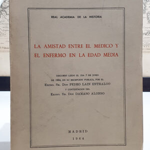 La amistad entre el médico y el enfermo en la Edad Media. Discurso leído el dia 7 de junio de 1964, en su recepción pública, por. y contestación del Excmo. Sr. don Dámaso Alonso.