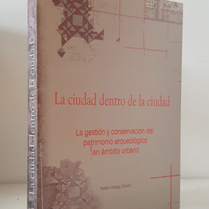 La ciudad dentro de la ciudad. La gestión y conservación del patrimonio arqueológico en ámbito urbano.4