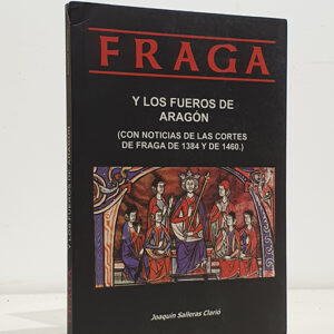 Fraga y los Fueros de Aragón (con noticias de las Cortes de Fraga de 1384 y de 1460)
