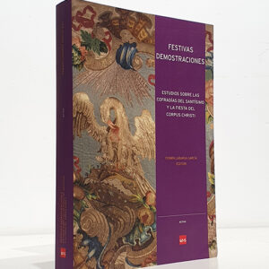 FESTIVAS DEMOSTRACIONES. ESTUDIOS SOBRE LAS COFRADIAS DEL SANTISIMO Y LA FIESTA DEL `CORPUS CHRISTI´.