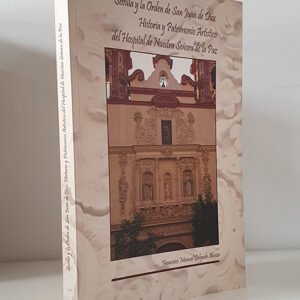 Sevilla y la Orden de San Juan de Dios: Historia y Patrimonio Artístico del Hospital de Nuestra Señora de la Paz.