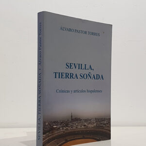 Sevilla tierra soñada. Crónicas y artículos hispalenses